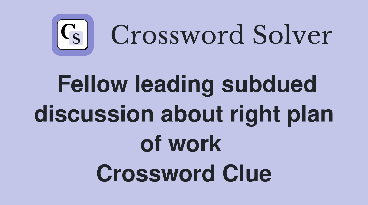 Fellow leading subdued discussion about right plan of work  Crossword Clue