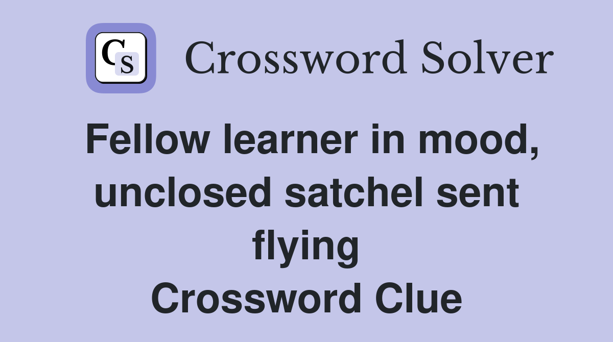Fellow learner in mood, unclosed satchel sent flying Crossword Clue