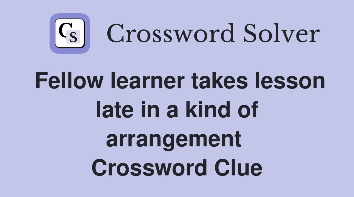 Fellow learner takes lesson late in a kind of arrangement  Crossword Clue