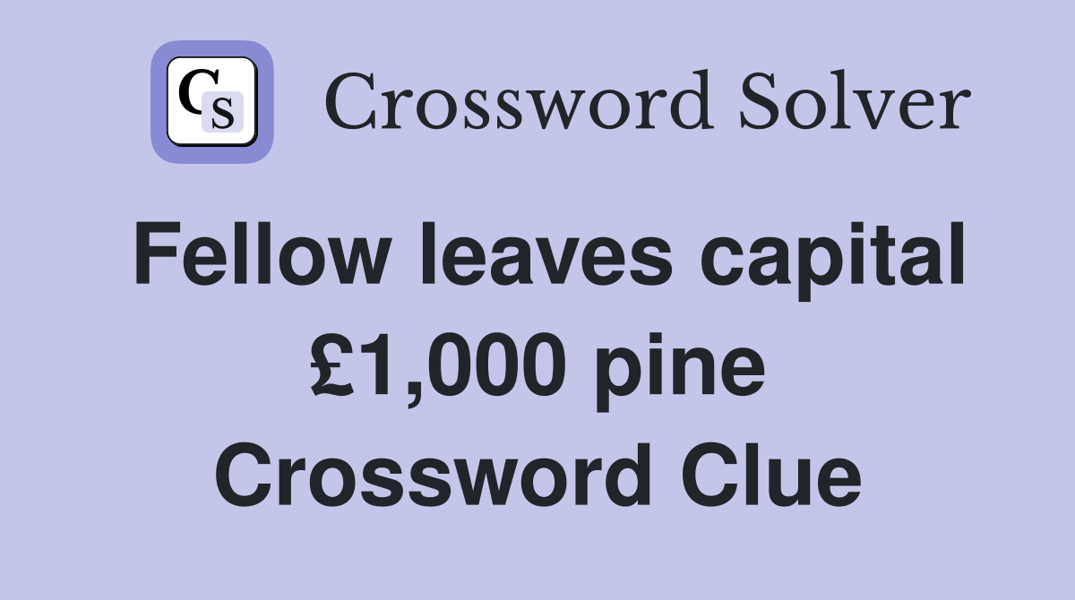 Fellow leaves capital £1,000 pine Crossword Clue