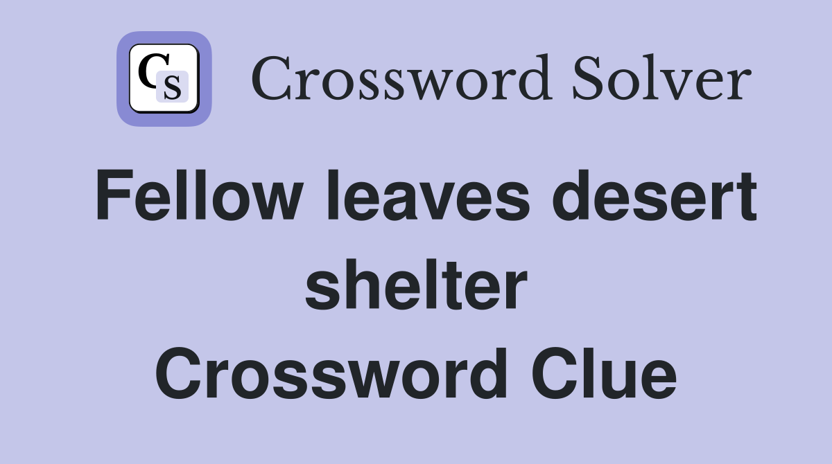 Fellow leaves desert shelter Crossword Clue