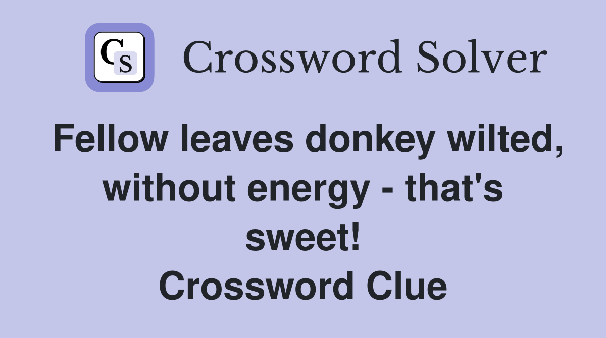 Fellow leaves donkey wilted, without energy - that's sweet! Crossword Clue