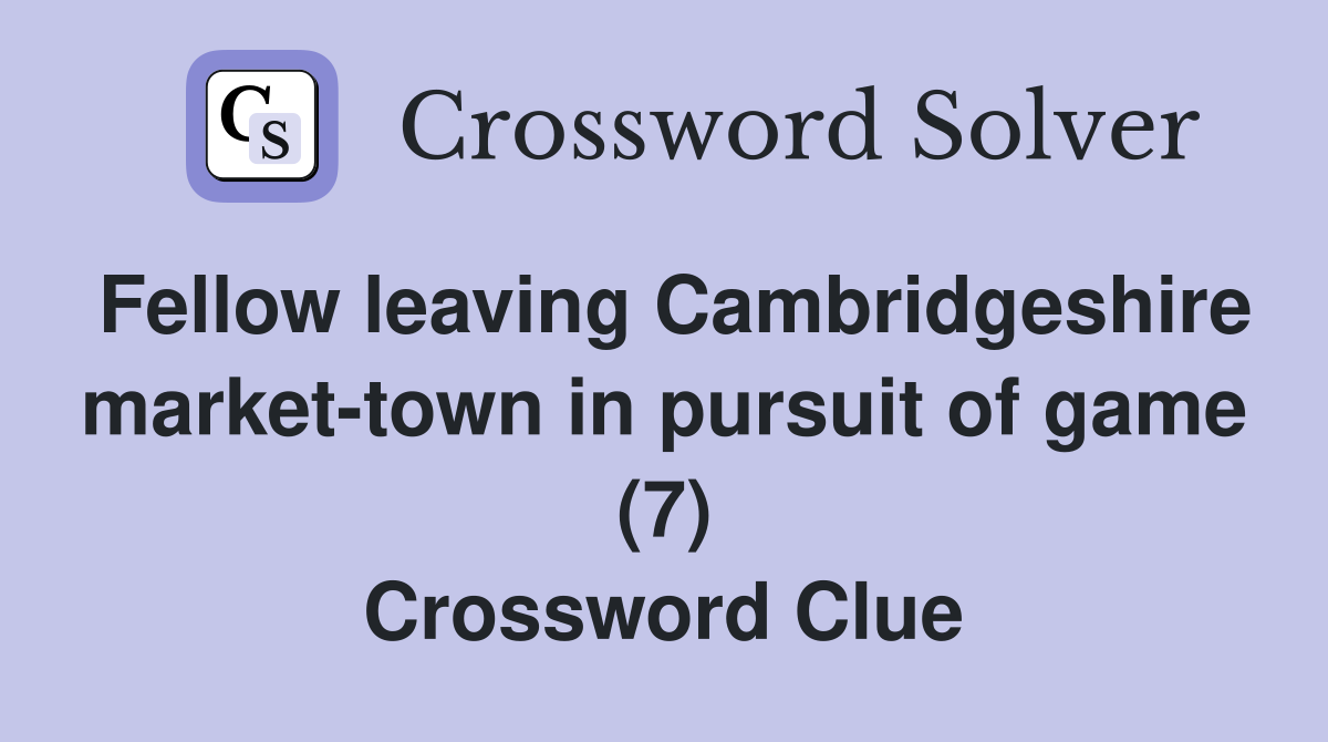 Fellow leaving Cambridgeshire market-town in pursuit of game (7) Crossword Clue
