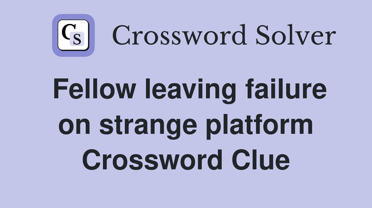 Fellow leaving failure on strange platform Crossword Clue