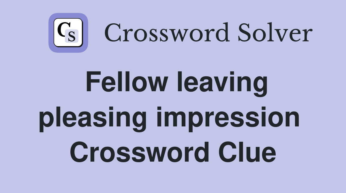 Fellow leaving pleasing impression  Crossword Clue