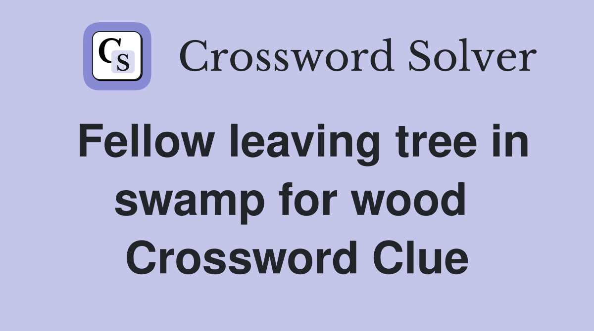 Fellow leaving tree in swamp for wood  Crossword Clue