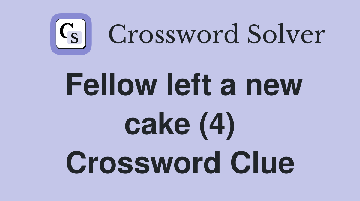Fellow left a new cake (4) Crossword Clue