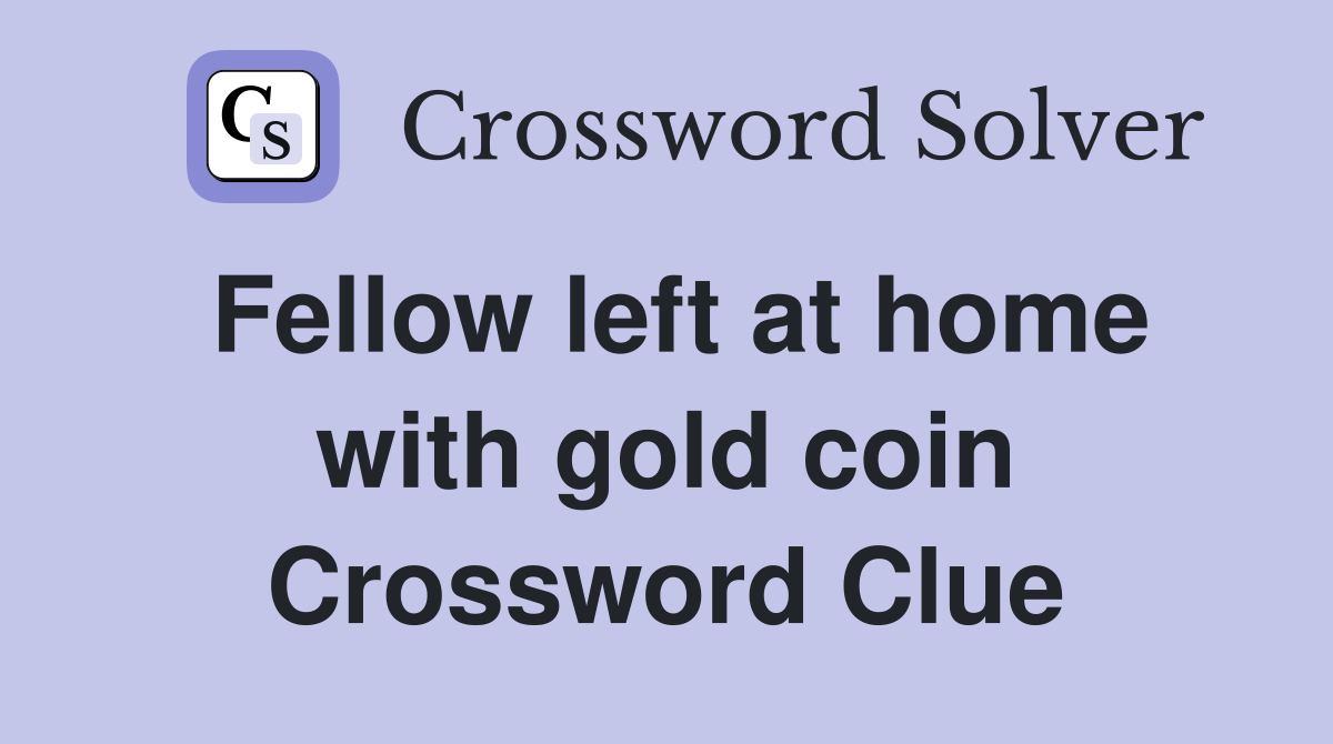 Fellow left at home with gold coin Crossword Clue