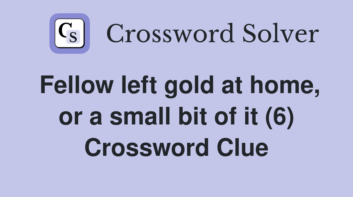 Fellow left gold at home, or a small bit of it (6) Crossword Clue