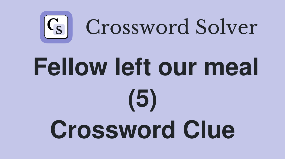 Fellow left our meal (5) Crossword Clue