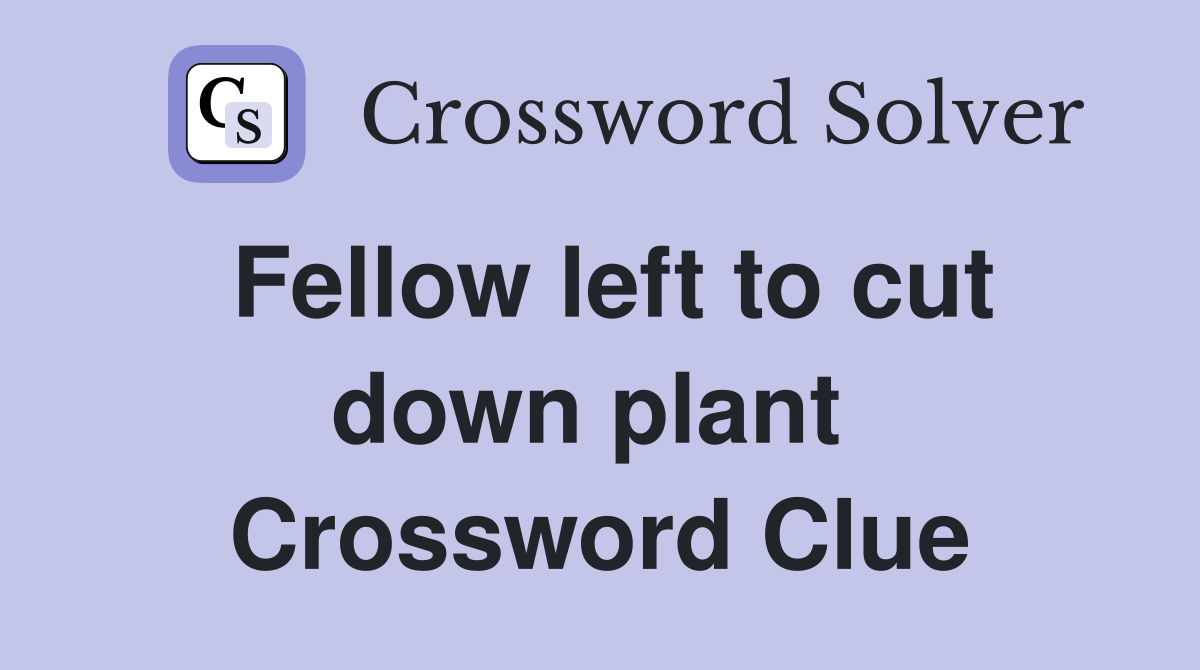 Fellow left to cut down plant  Crossword Clue