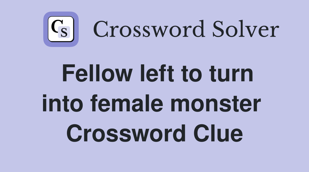 Fellow left to turn into female monster  Crossword Clue