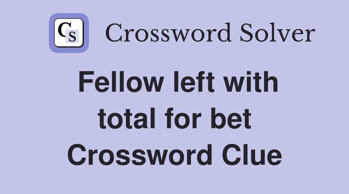 Fellow left with total for bet Crossword Clue