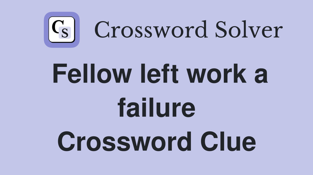 Fellow left work a failure Crossword Clue