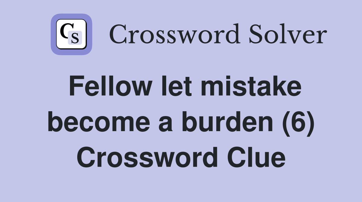 Fellow let mistake become a burden (6) Crossword Clue
