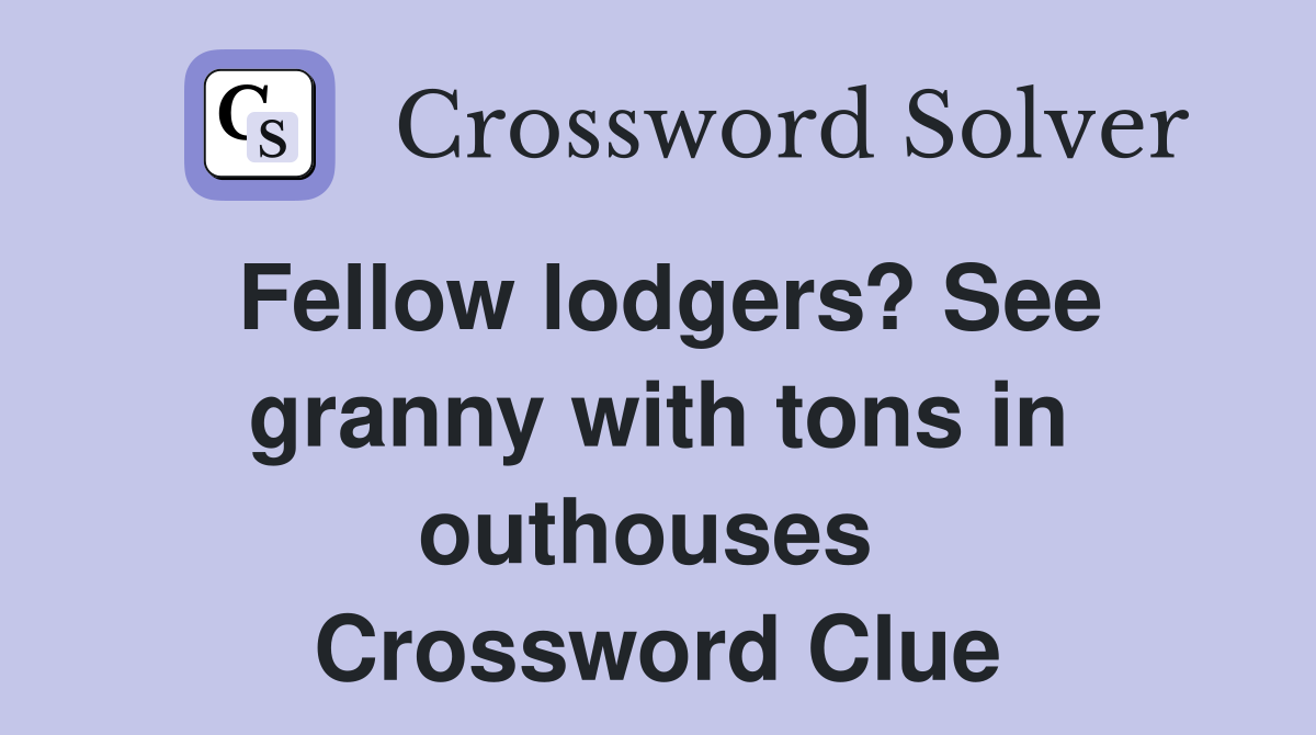 Fellow lodgers? See granny with tons in outhouses  Crossword Clue