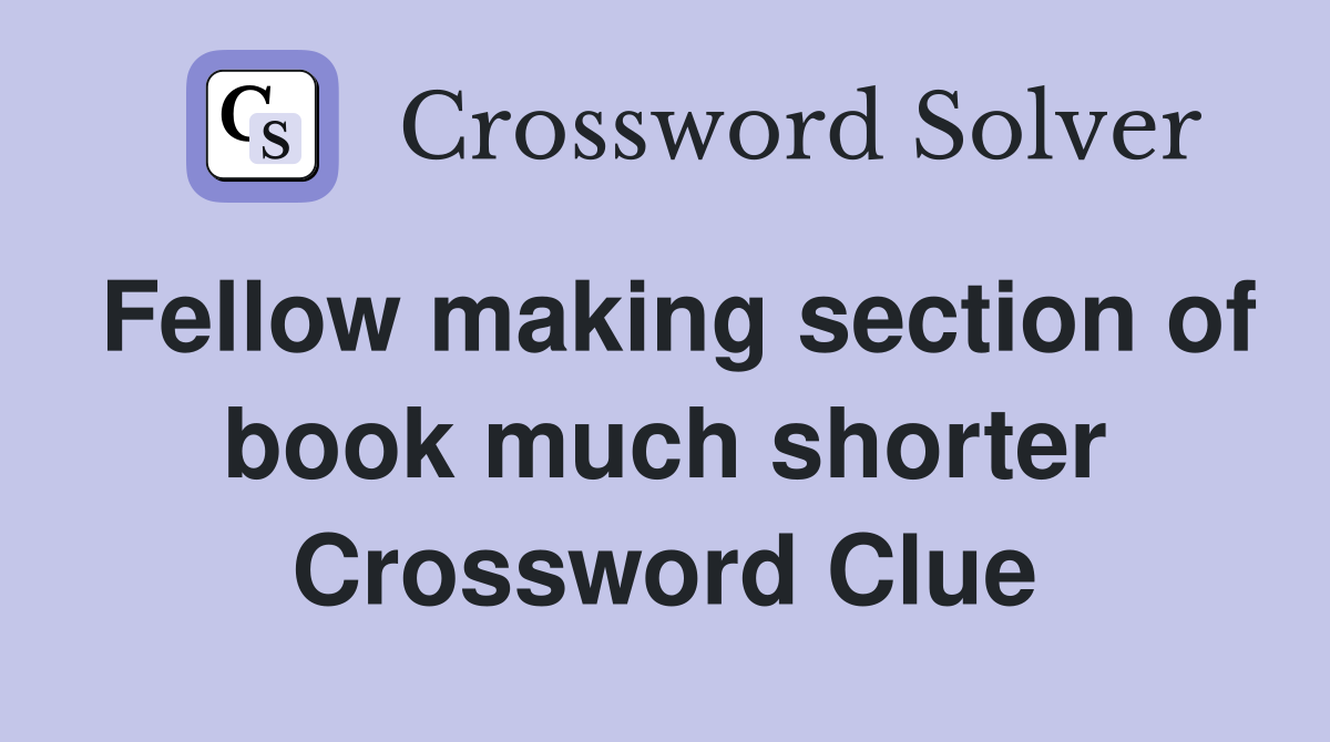 Fellow making section of book much shorter Crossword Clue