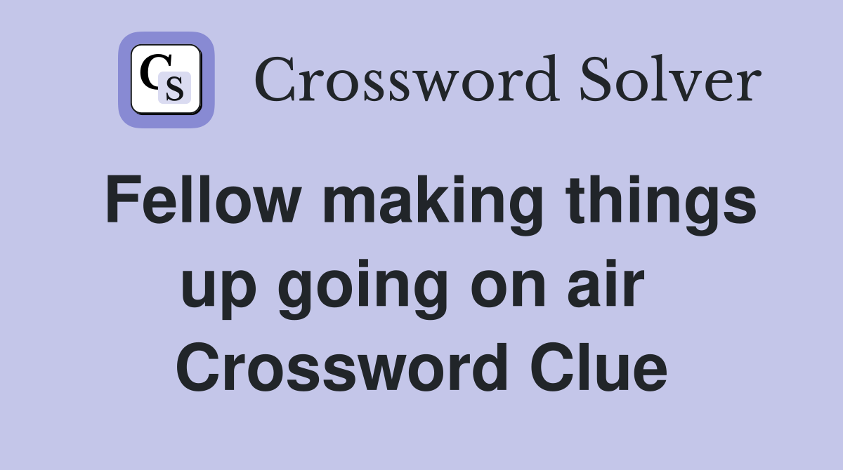 Fellow making things up going on air  Crossword Clue