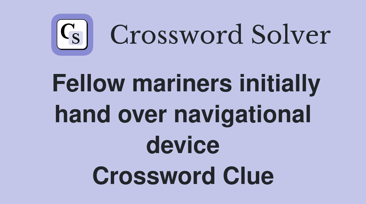 Fellow mariners initially hand over navigational device Crossword Clue