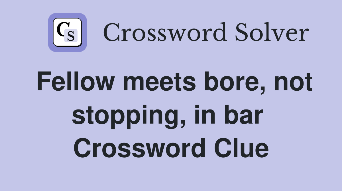 Fellow meets bore, not stopping, in bar  Crossword Clue