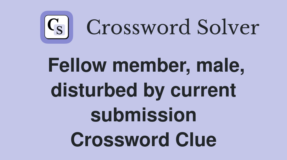 Fellow member, male, disturbed by current submission Crossword Clue