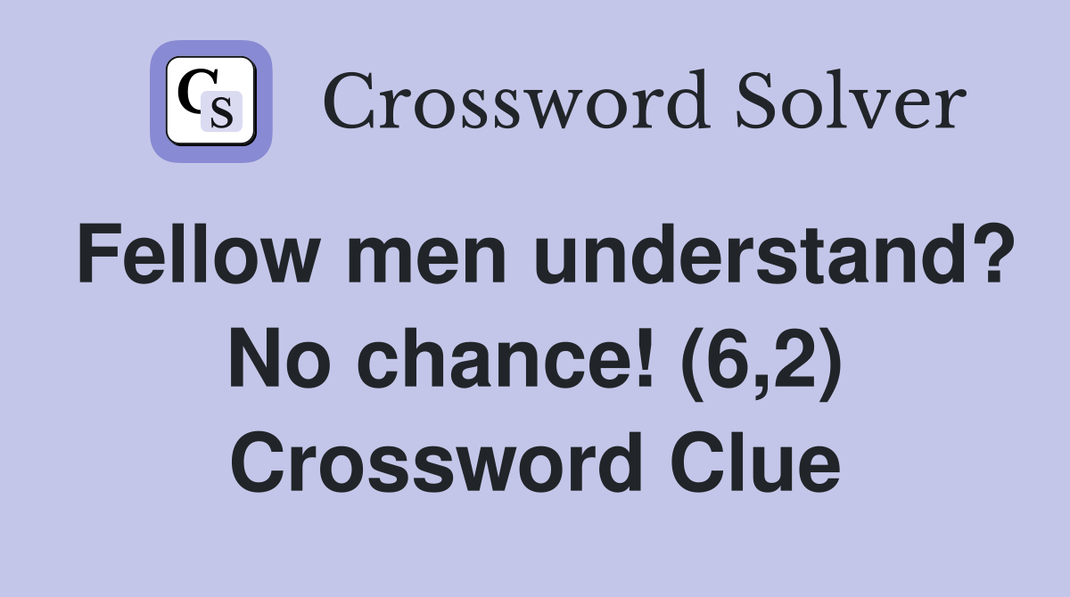 Fellow men understand? No chance! (6,2) Crossword Clue