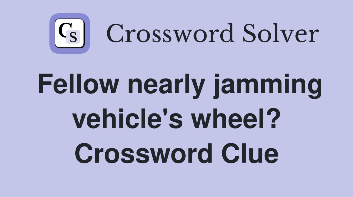 Fellow nearly jamming vehicle's wheel? Crossword Clue
