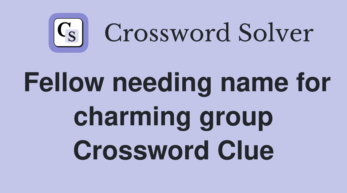 Fellow needing name for charming group Crossword Clue