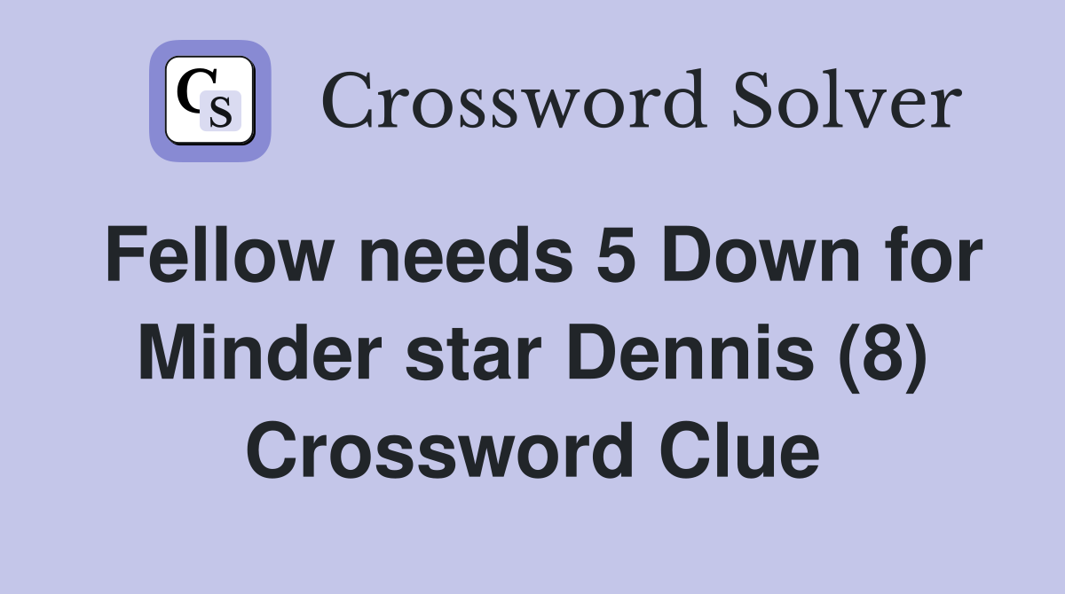 Fellow needs 5 Down for Minder star Dennis (8) Crossword Clue