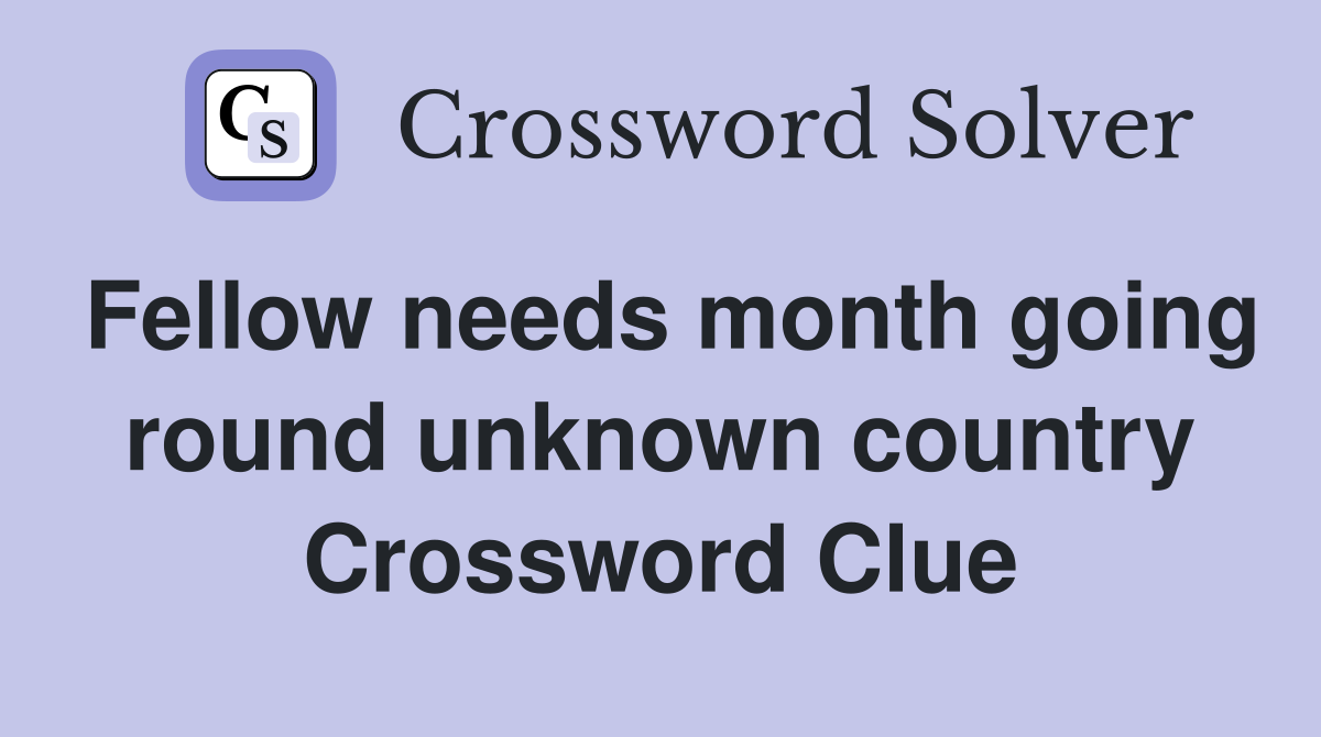 Fellow needs month going round unknown country Crossword Clue