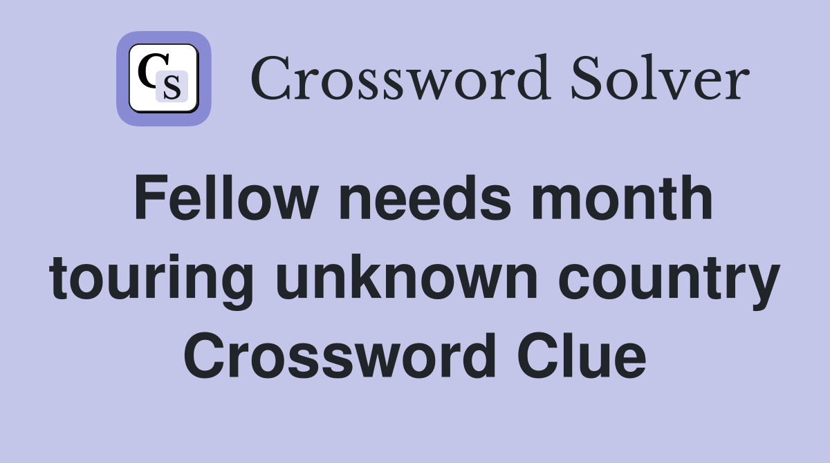 Fellow needs month touring unknown country Crossword Clue