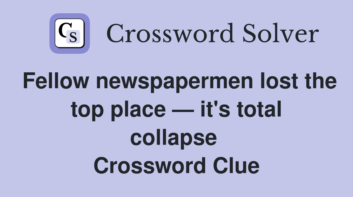 Fellow newspapermen lost the top place — it's total collapse  Crossword Clue