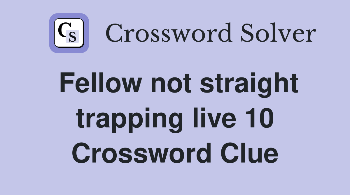 Fellow not straight trapping live 10 Crossword Clue