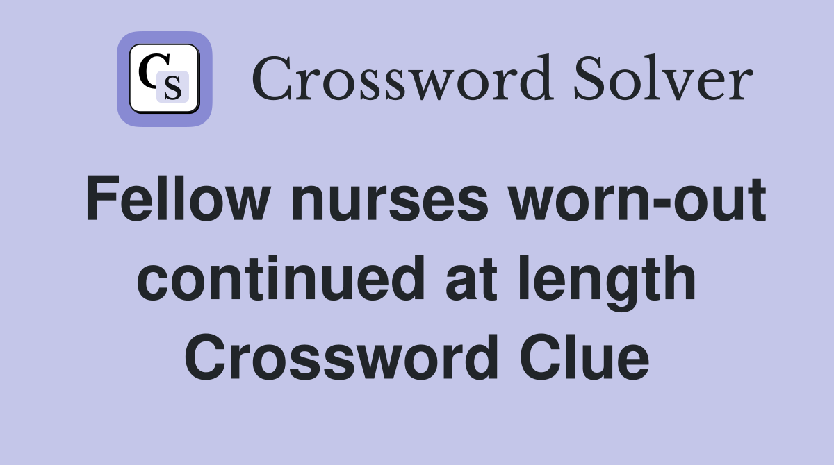 Fellow nurses worn-out continued at length Crossword Clue