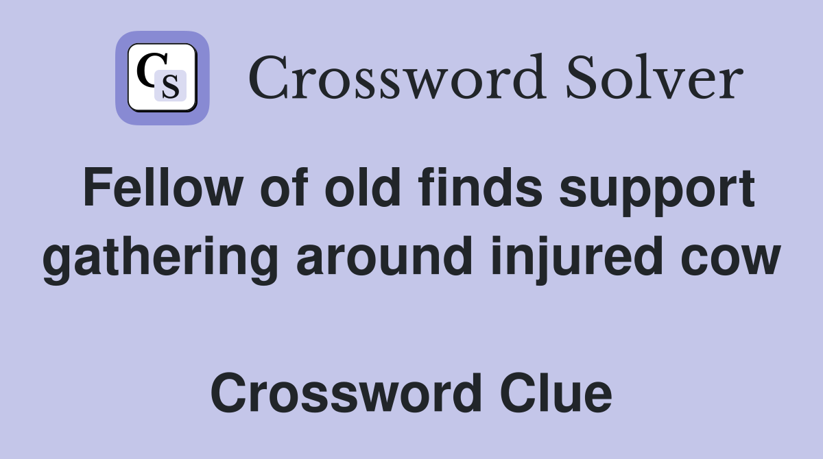 Fellow of old finds support gathering around injured cow  Crossword Clue