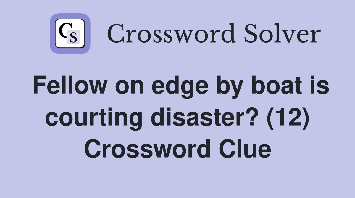 Fellow on edge by boat is courting disaster? (12) Crossword Clue