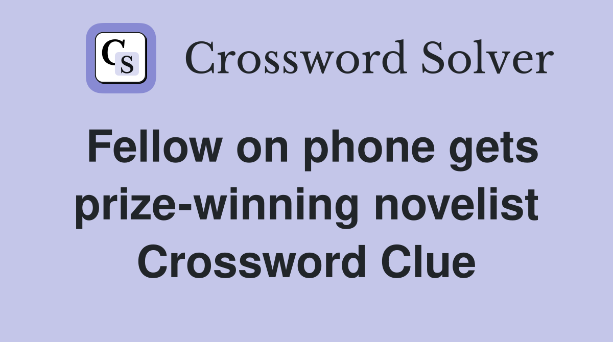 Fellow on phone gets prize-winning novelist Crossword Clue