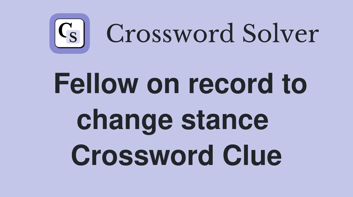 Fellow on record to change stance  Crossword Clue