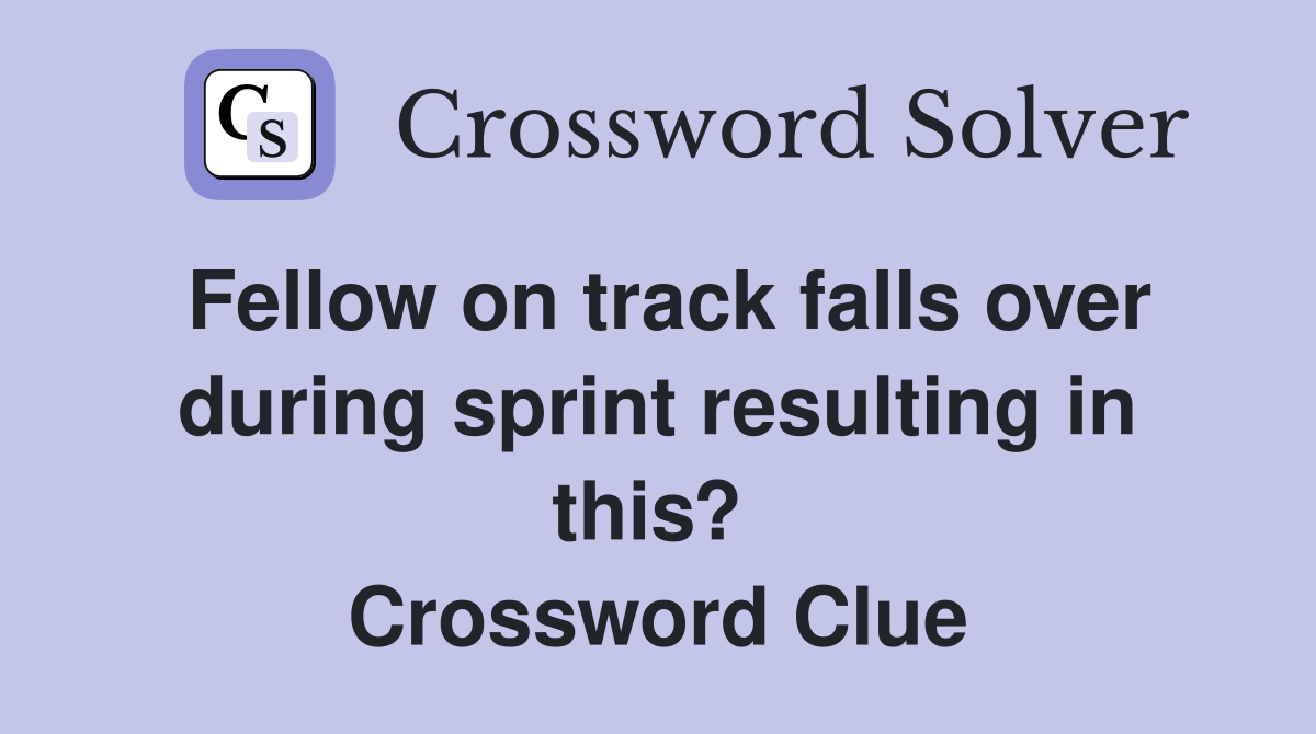 Fellow on track falls over during sprint resulting in this?  Crossword Clue