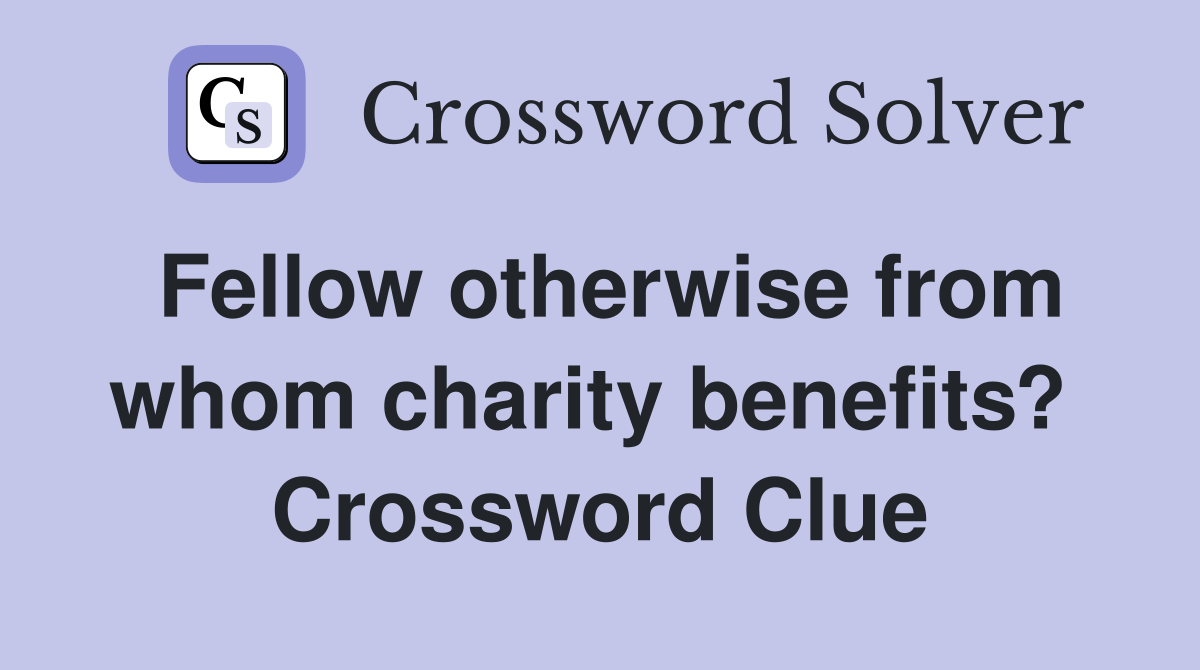 Fellow otherwise from whom charity benefits?  Crossword Clue