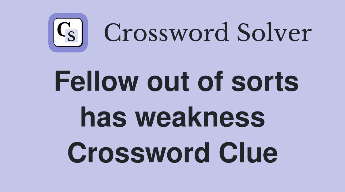 Fellow out of sorts has weakness Crossword Clue