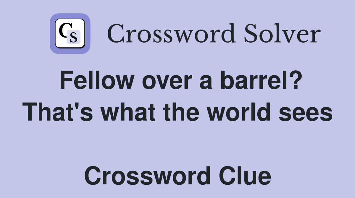 Fellow over a barrel? That's what the world sees  Crossword Clue