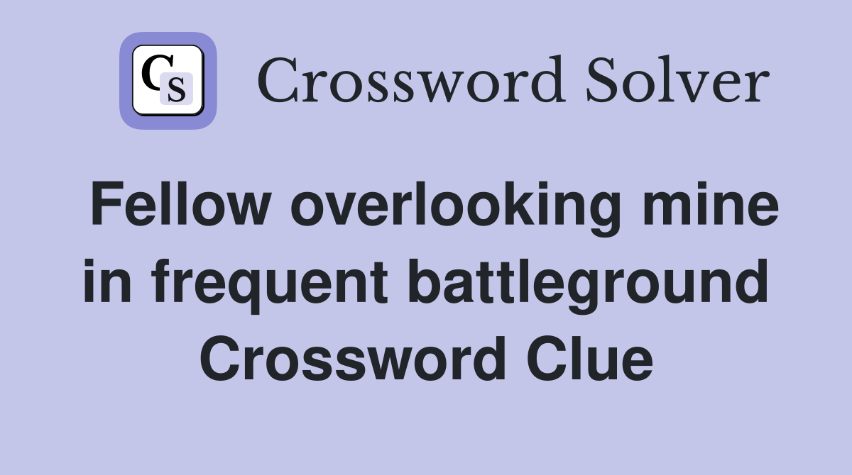 Fellow overlooking mine in frequent battleground Crossword Clue