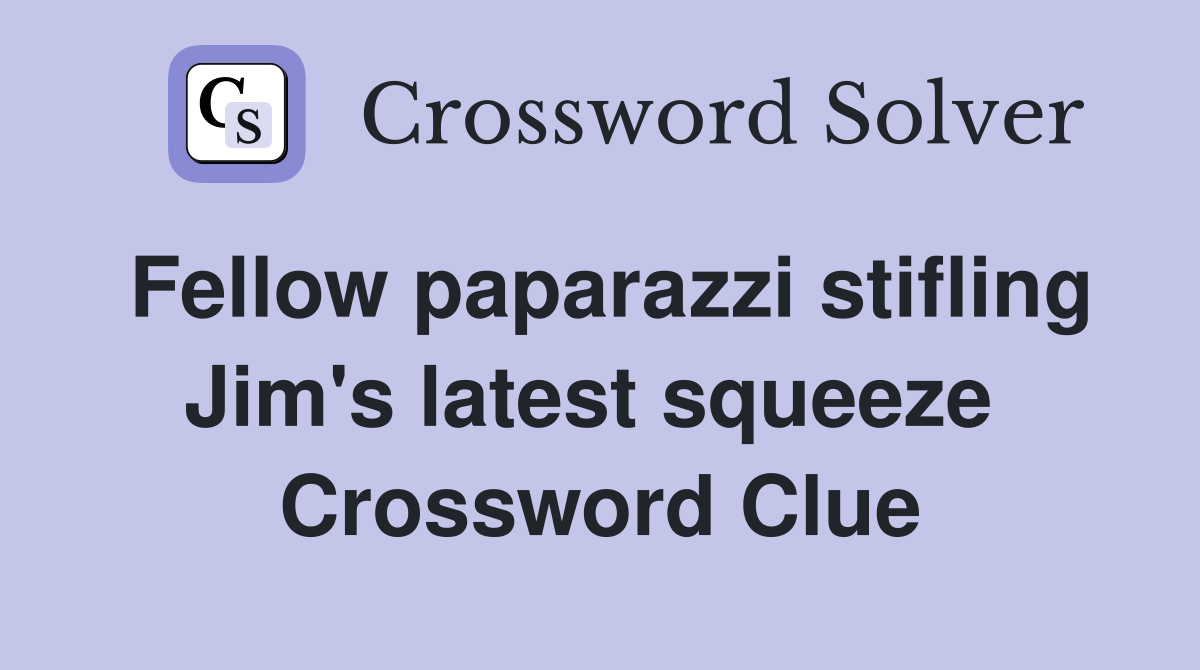 Fellow paparazzi stifling Jim's latest squeeze  Crossword Clue