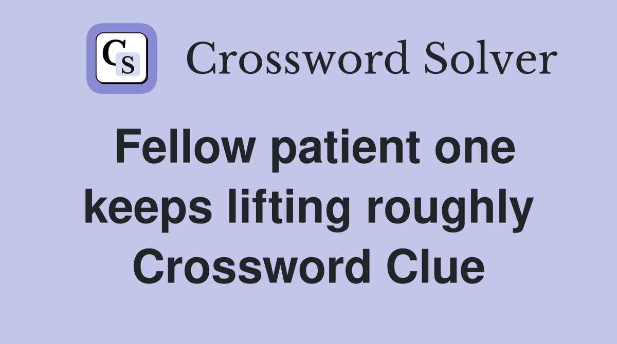 Fellow patient one keeps lifting roughly Crossword Clue