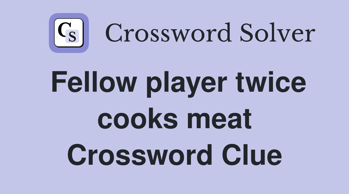 Fellow player twice cooks meat Crossword Clue