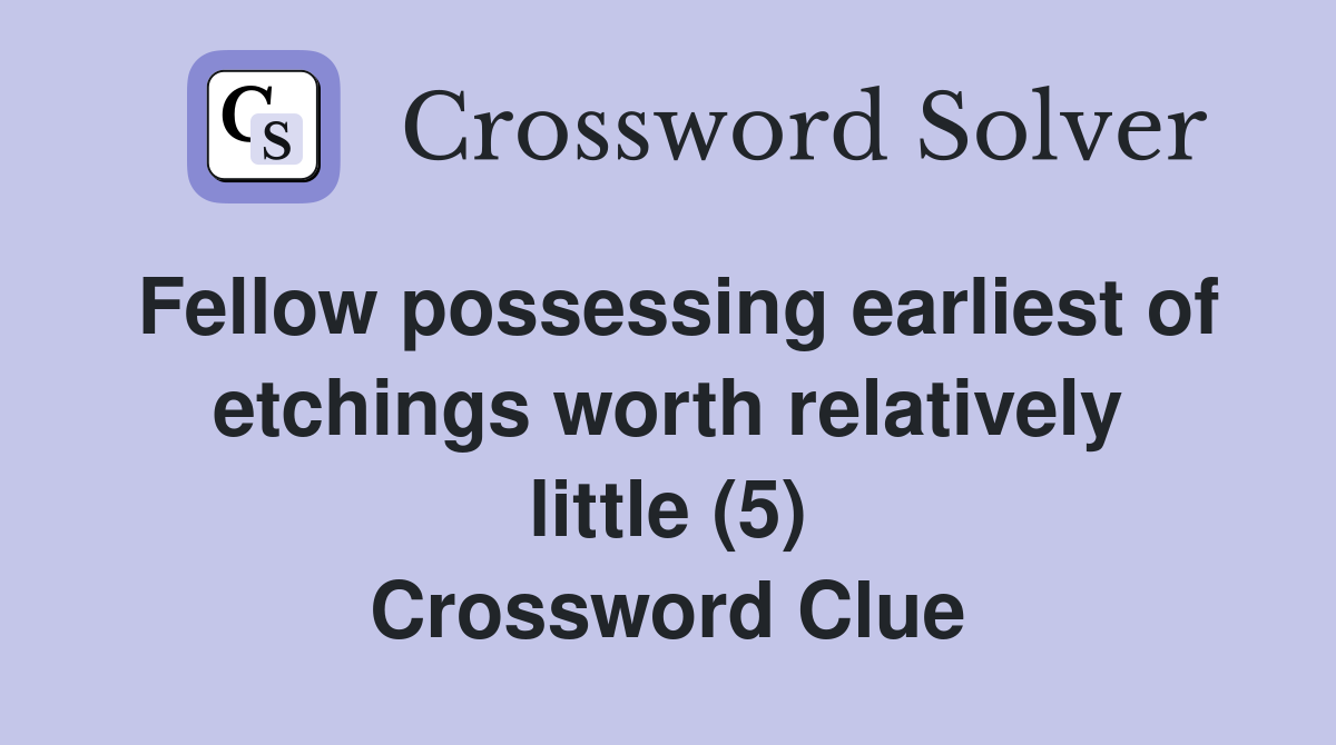 Fellow possessing earliest of etchings worth relatively little (5) Crossword Clue