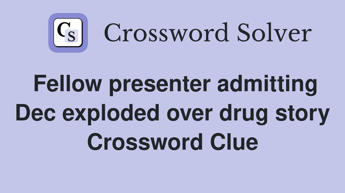 Fellow presenter admitting Dec exploded over drug story Crossword Clue
