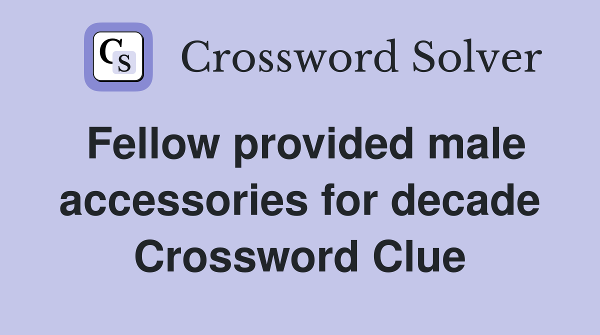 Fellow provided male accessories for decade Crossword Clue