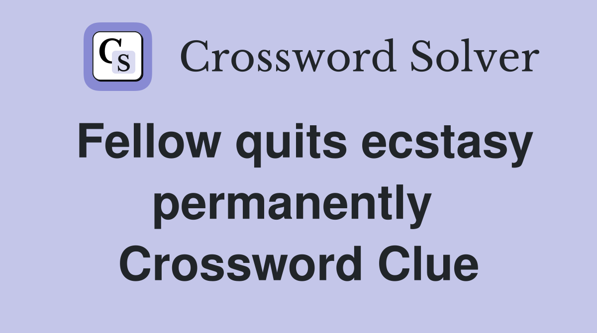 Fellow quits ecstasy permanently  Crossword Clue